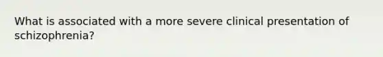 What is associated with a more severe clinical presentation of schizophrenia?