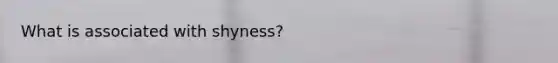 What is associated with shyness?