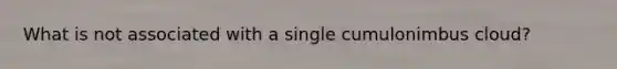 What is not associated with a single cumulonimbus cloud?