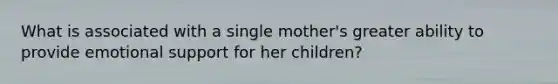 What is associated with a single mother's greater ability to provide emotional support for her children?