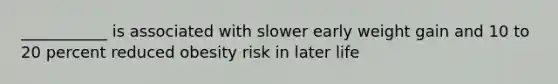 ___________ is associated with slower early weight gain and 10 to 20 percent reduced obesity risk in later life