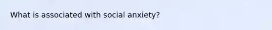 What is associated with social anxiety?