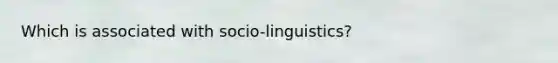 Which is associated with socio-linguistics?