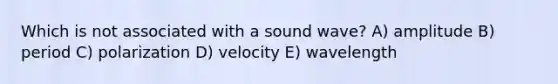 Which is not associated with a sound wave? A) amplitude B) period C) polarization D) velocity E) wavelength