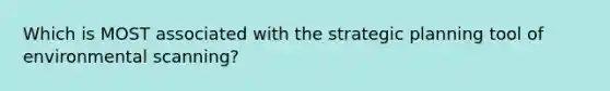 Which is MOST associated with the strategic planning tool of environmental scanning?