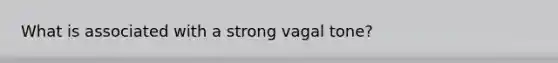 What is associated with a strong vagal tone?