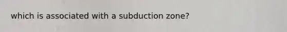 which is associated with a subduction zone?