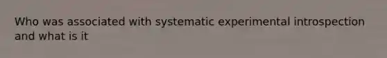 Who was associated with systematic experimental introspection and what is it