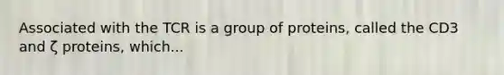 Associated with the TCR is a group of proteins, called the CD3 and ζ proteins, which...