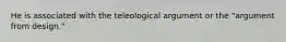 He is associated with the teleological argument or the "argument from design."