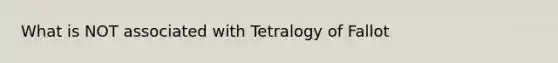 What is NOT associated with Tetralogy of Fallot