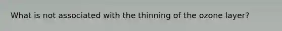 What is not associated with the thinning of the ozone layer?