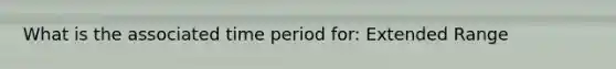 What is the associated time period for: Extended Range