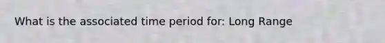 What is the associated time period for: Long Range