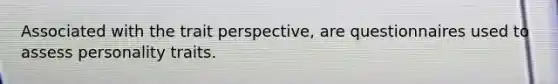 Associated with the trait perspective, are questionnaires used to assess personality traits.