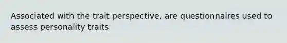 Associated with the trait perspective, are questionnaires used to assess personality traits