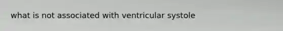 what is not associated with ventricular systole