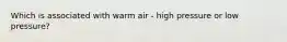 Which is associated with warm air - high pressure or low pressure?