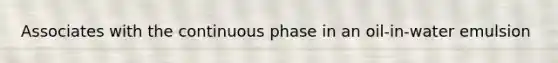 Associates with the continuous phase in an oil-in-water emulsion