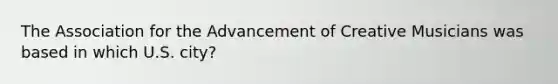 The Association for the Advancement of Creative Musicians was based in which U.S. city?