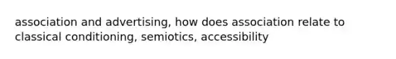 association and advertising, how does association relate to classical conditioning, semiotics, accessibility