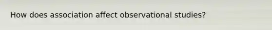 How does association affect observational studies?