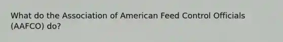 What do the Association of American Feed Control Officials (AAFCO) do?