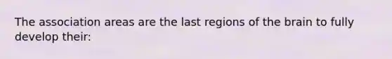 The association areas are the last regions of <a href='https://www.questionai.com/knowledge/kLMtJeqKp6-the-brain' class='anchor-knowledge'>the brain</a> to fully develop their: