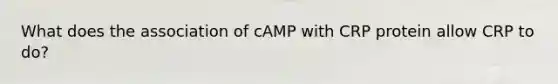 What does the association of cAMP with CRP protein allow CRP to do?