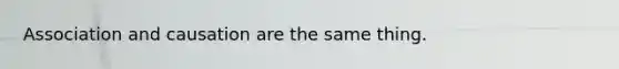 Association and causation are the same thing.