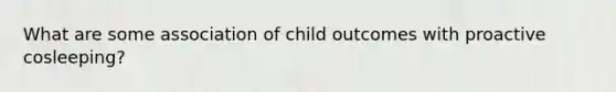 What are some association of child outcomes with proactive cosleeping?