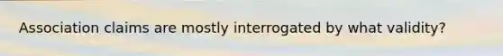 Association claims are mostly interrogated by what validity?