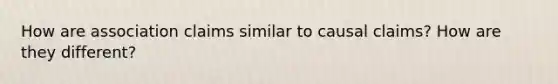 How are association claims similar to causal claims? How are they different?