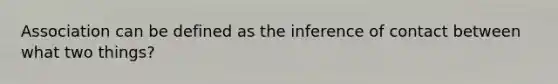 Association can be defined as the inference of contact between what two things?