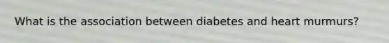 What is the association between diabetes and heart murmurs?