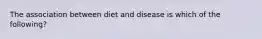 The association between diet and disease is which of the following?