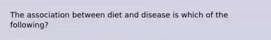 The association between diet and disease is which of the following?