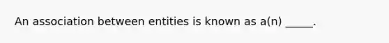 An association between entities is known as a(n) _____.