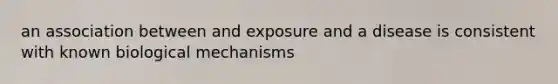 an association between and exposure and a disease is consistent with known biological mechanisms