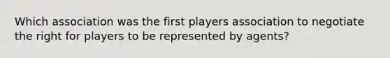 Which association was the first players association to negotiate the right for players to be represented by agents?