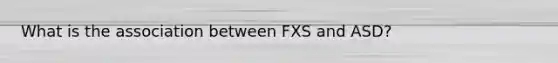 What is the association between FXS and ASD?