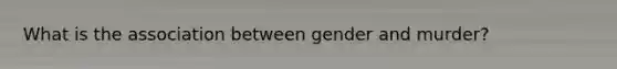 What is the association between gender and murder?