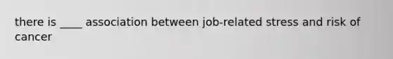 there is ____ association between job-related stress and risk of cancer