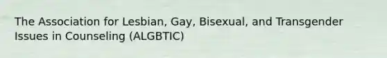 The Association for Lesbian, Gay, Bisexual, and Transgender Issues in Counseling (ALGBTIC)