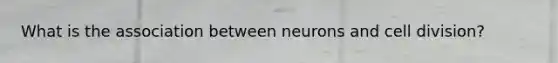 What is the association between neurons and cell division?