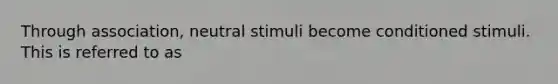 Through association, neutral stimuli become conditioned stimuli. This is referred to as