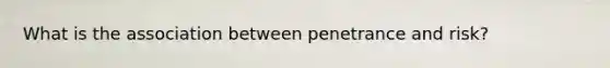 What is the association between penetrance and risk?