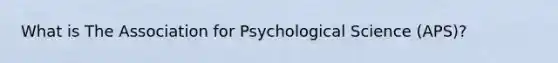 What is The Association for Psychological Science (APS)?