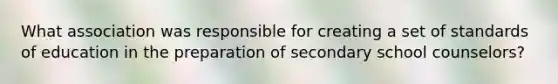 What association was responsible for creating a set of standards of education in the preparation of secondary school counselors?