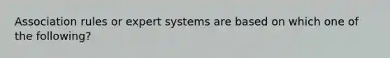 Association rules or expert systems are based on which one of the following?